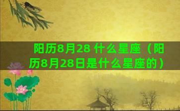 阳历8月28 什么星座（阳历8月28日是什么星座的）